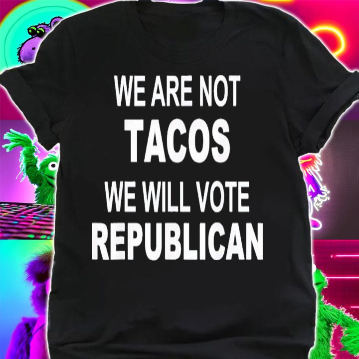 We Are Not Tacos Will Vote Republican Biden Breakfast Tacos T-Shirt t-shirt shirt