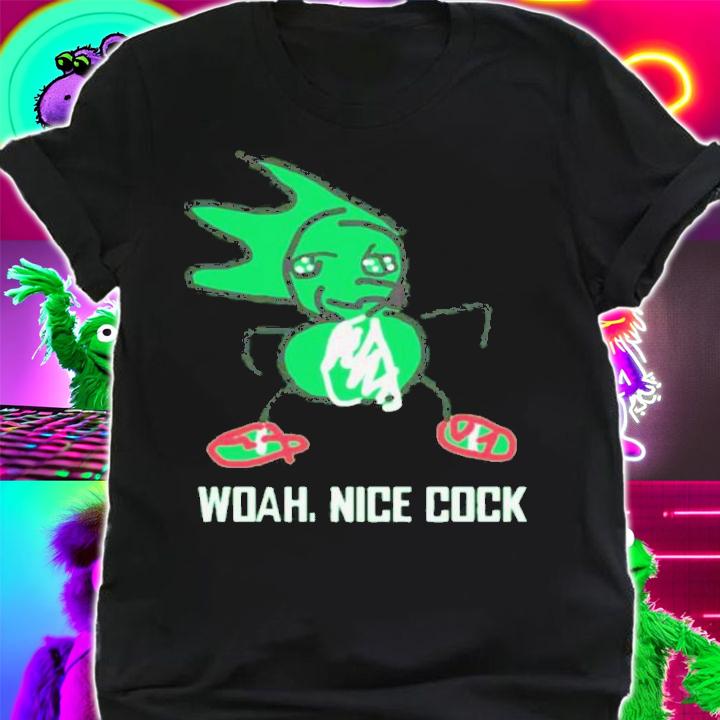 Woah Nice Cock Shirt t-shirt