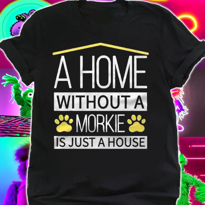 A Home Without A Morkie Is Just A House Shirt t-shirt shirt