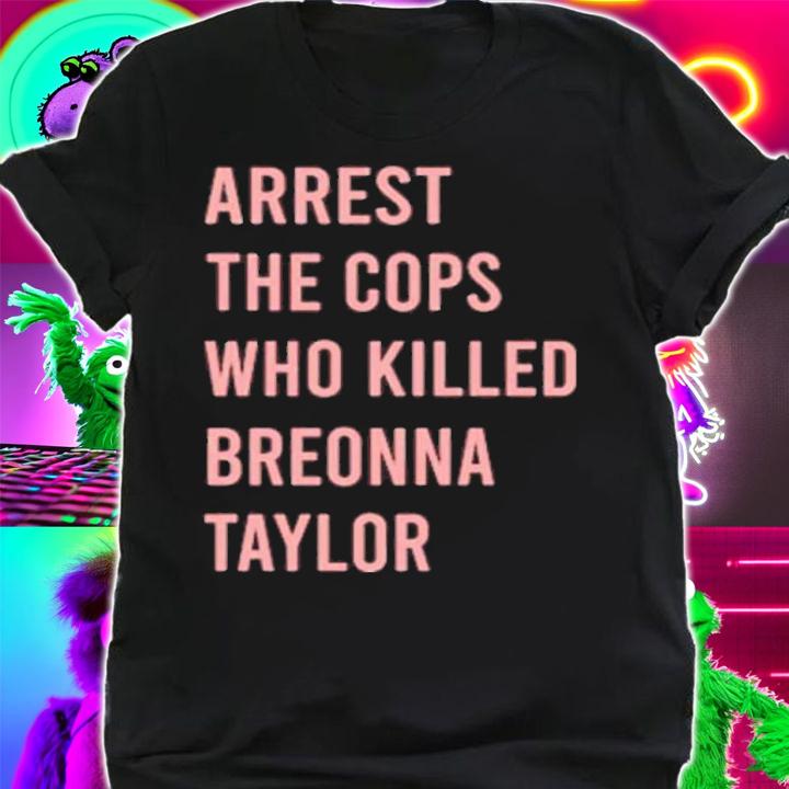 Arrest The Cops Who Killed Breonna Taylor Shirt t-shirt shirt