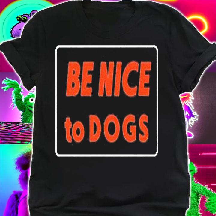 Be Nice To Dogs T-Shirt t-shirt