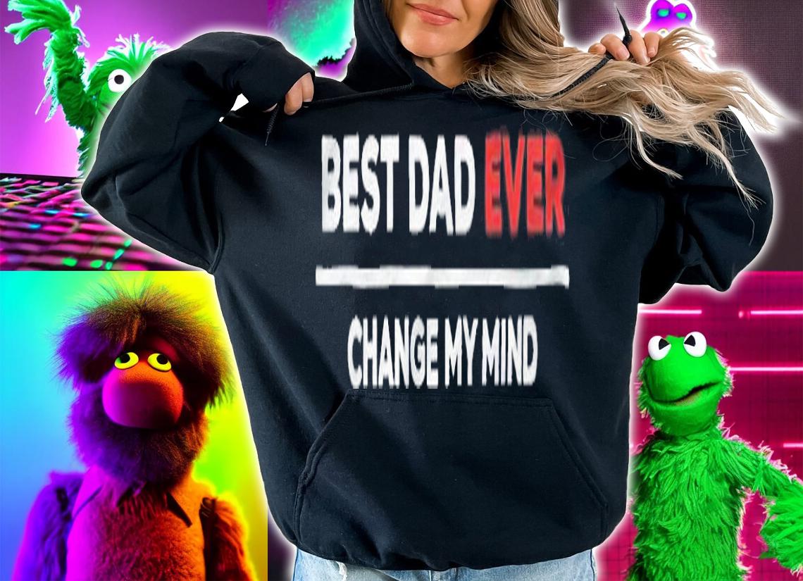 Best dad ever change my mind T-shirt t-shirt hoodie