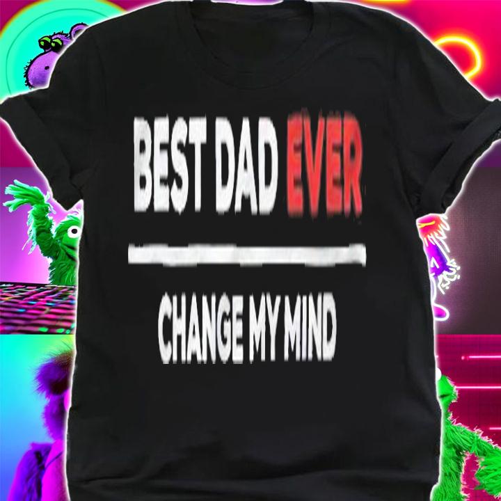 Best dad ever change my mind T-shirt t-shirt shirt