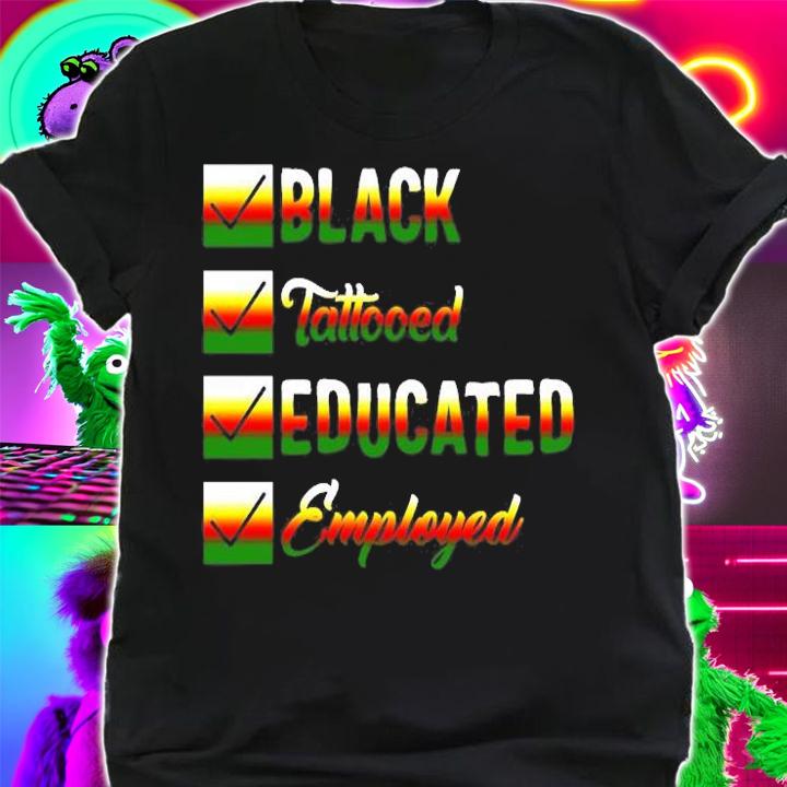 Black History Month, Black Tattooed Educated Employed T-Shirt t-shirt