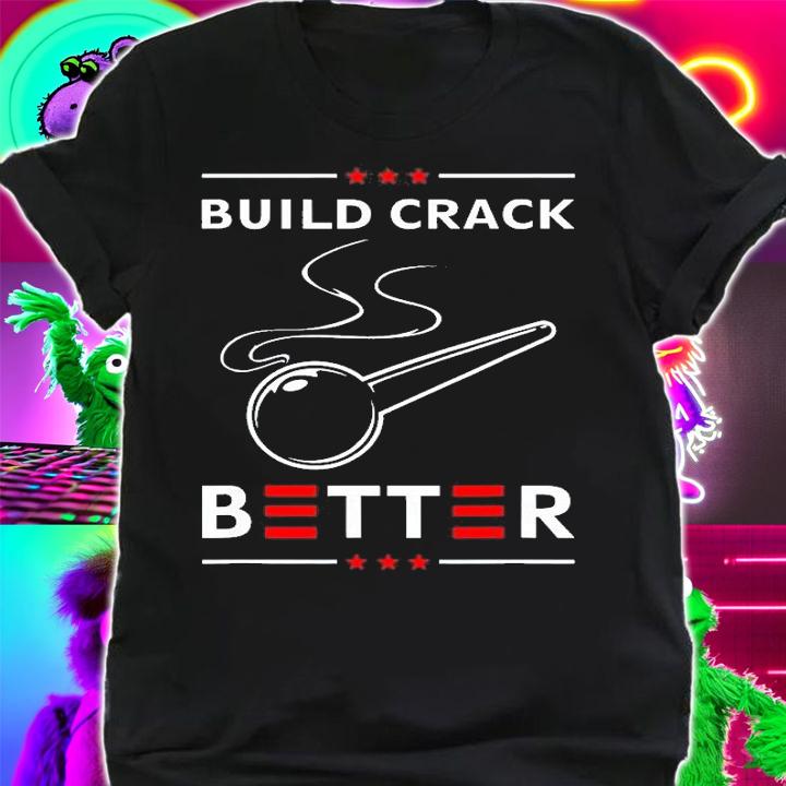 Build Crack Better T-Shirt t-shirt shirt