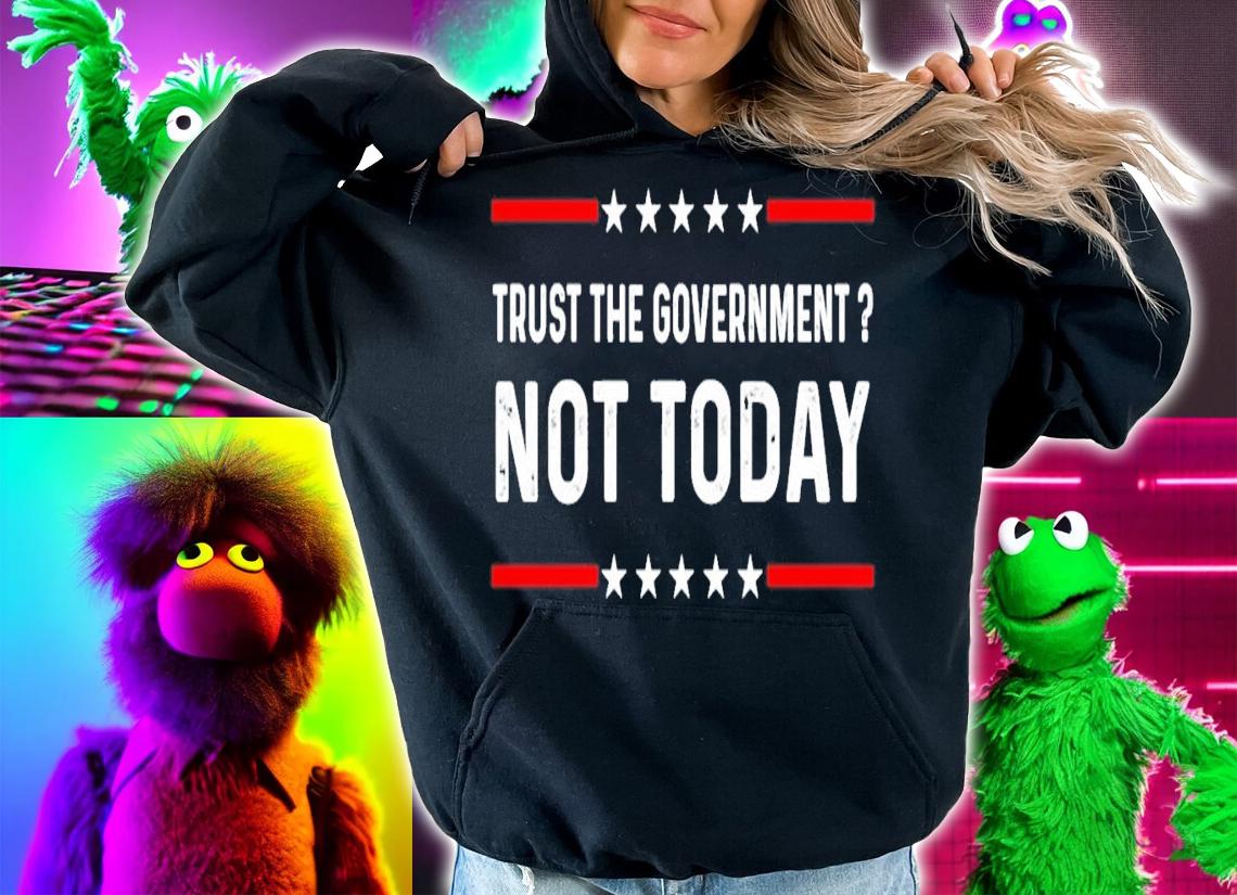Trust The Government Not Today Shirt t-shirt hoodie