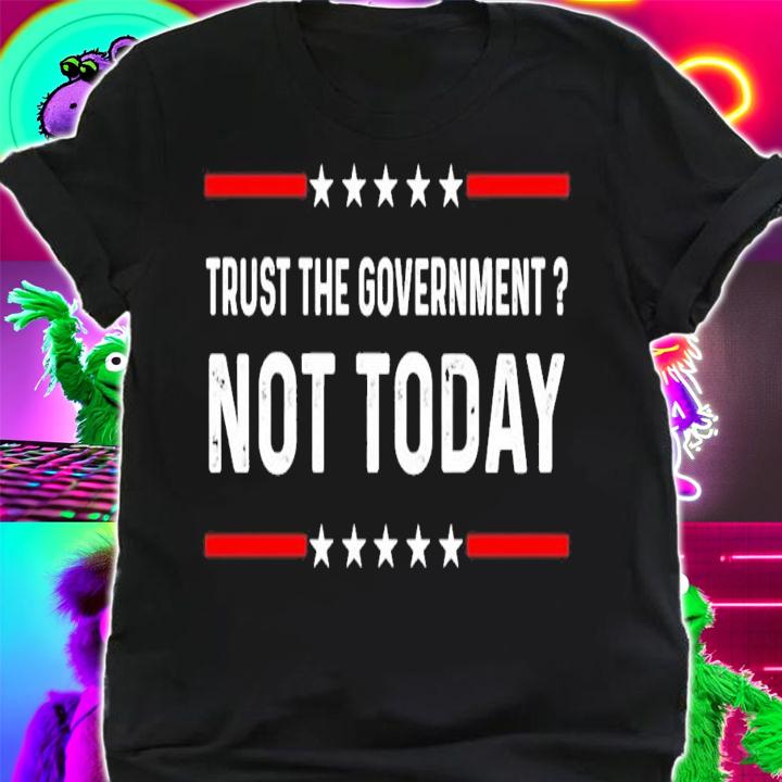 Trust The Government Not Today Shirt t-shirt shirt