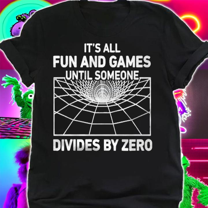 Its All Fun And Games Until Someone Divides By Zero Funny Shirt t-shirt