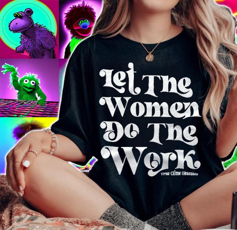 Let the women do the work True Crime Obsessed T-shirt t-shirt woman shirt