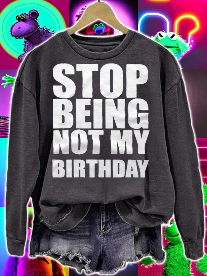 Stop being not my birthday T-shirt t-shirt sweatshirt