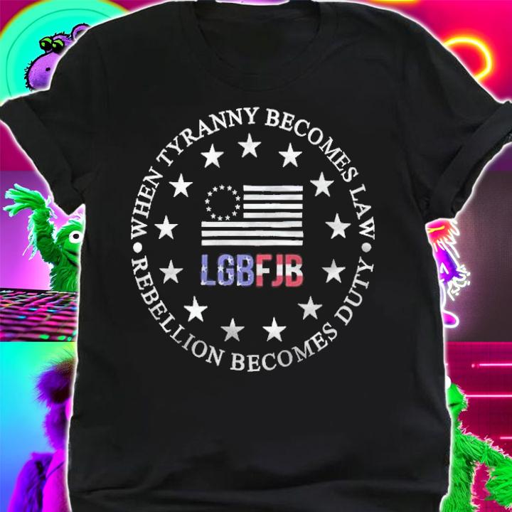 When Tyranny Becomes Law Rebellion Becomes Duty LGBFJB Shirt t-shirt shirt