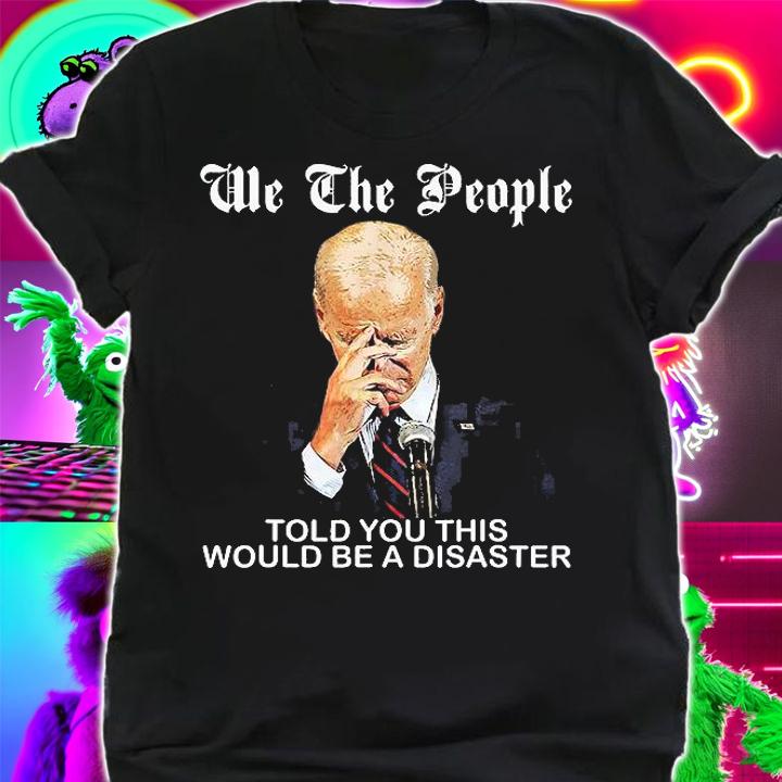 We The People Told You This Would Be Disaster Anti Joe Biden T-Shirt t-shirt