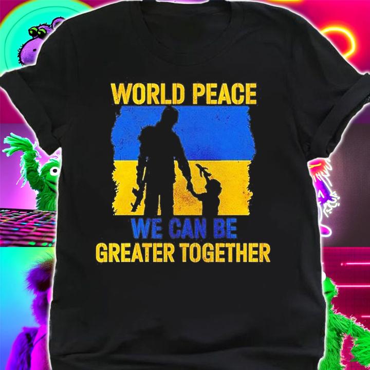 World Peace We Can Be Greater Together Quote Stand With Ukraine T-Shirt t-shirt