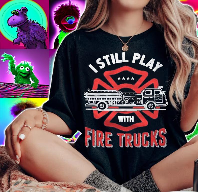 I Still Play With Fire Trucks Funny Firefighter Gift T-shirt t-shirt