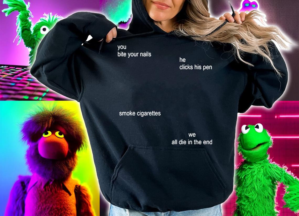 You Bite Your Nails He Clicks His Pen Smoke Cigarettes We All Die In The End T-Shirt t-shirt