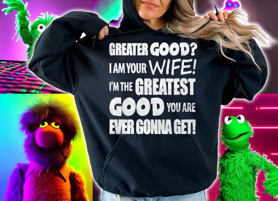 I Am Your Wife Greater Good Funny Gift Shirt t-shirt