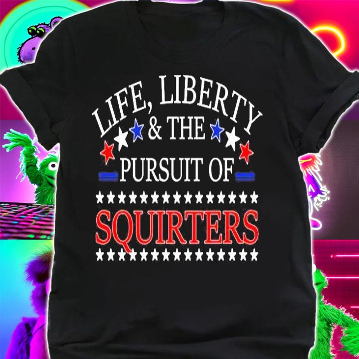 Life Liberty And The Pursuit Of Squirters T-Shirt t-shirt