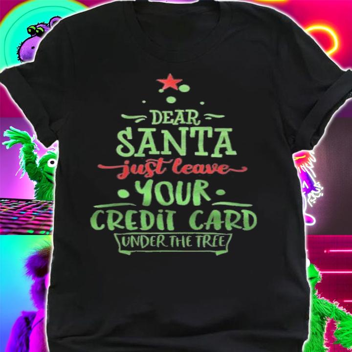 Dear Santa just leave your credit card under the free Christmas T-shirt t-shirt shirt