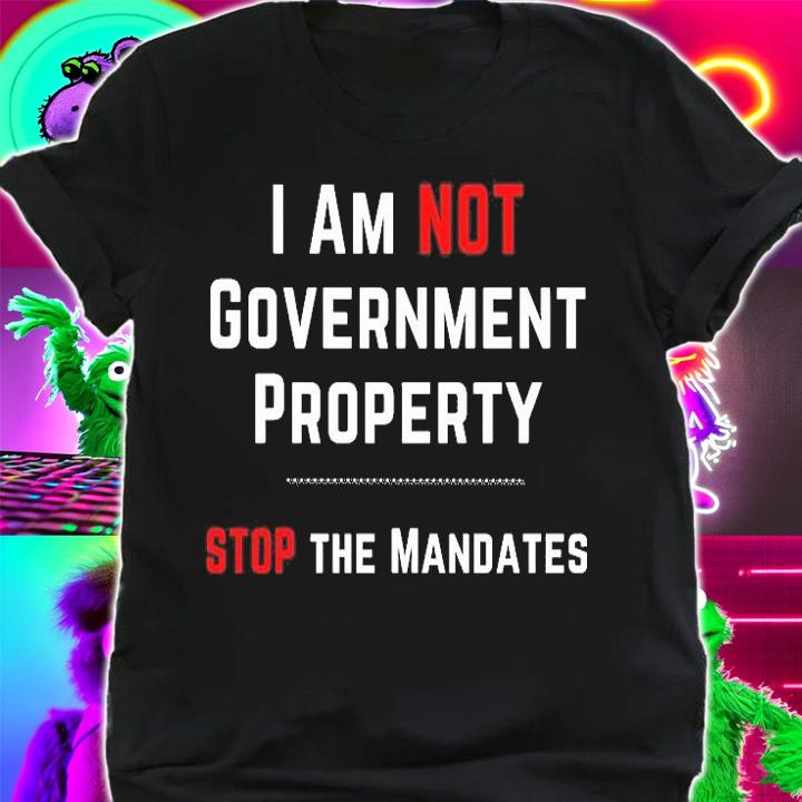 I Am Not Government Property Stop The Mandates Medical Freedom No Mandates T-Shirt t-shirt