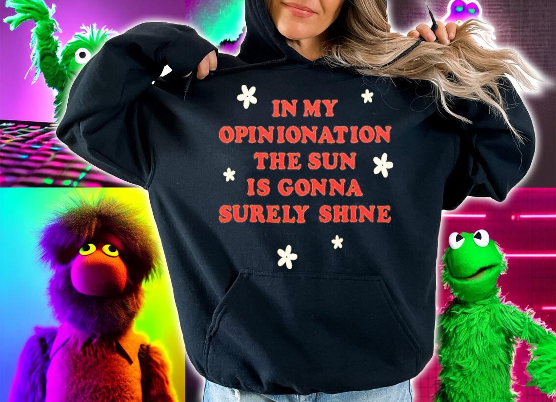 In My Opinionation The Sun Is Gonna Surely Shine Shirt t-shirt