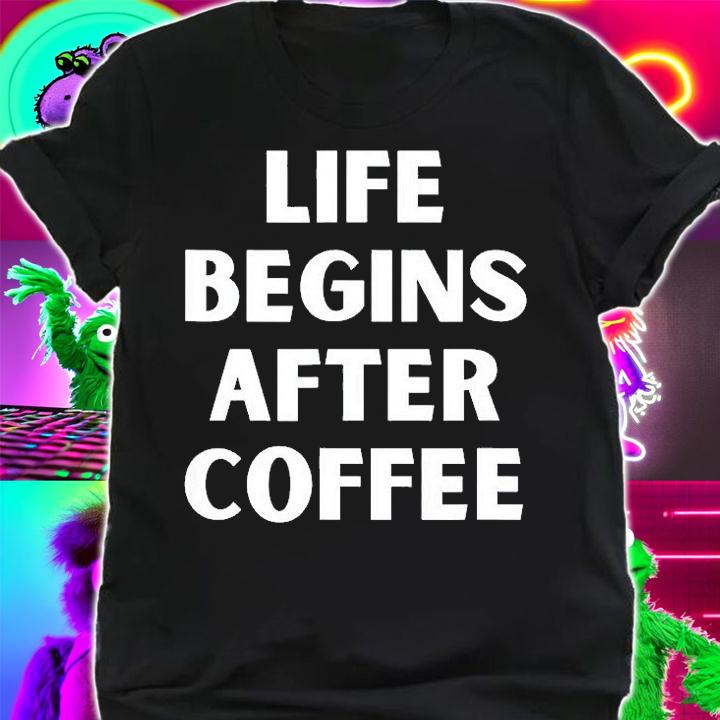Life Begins After Coffee T-Shirt t-shirt shirt