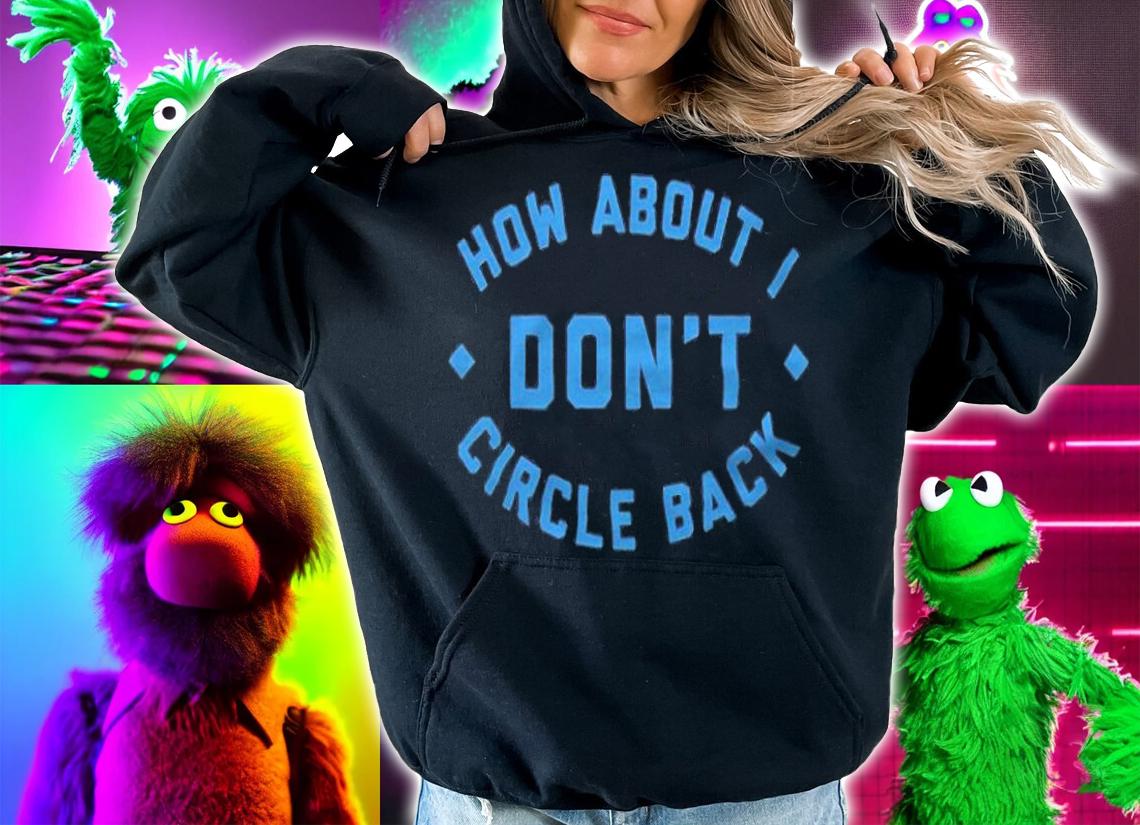 How about I don't circle back T-shirt t-shirt hoodie