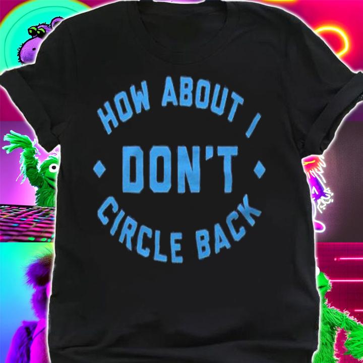 How about I don't circle back T-shirt t-shirt shirt