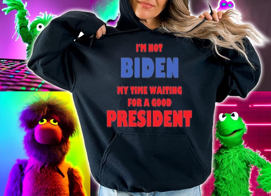 I'm Not Biden My Time Waiting For A Good President Biden T-Shirt t-shirt hoodie