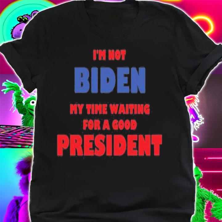 I'm Not Biden My Time Waiting For A Good President Biden T-Shirt t-shirt shirt