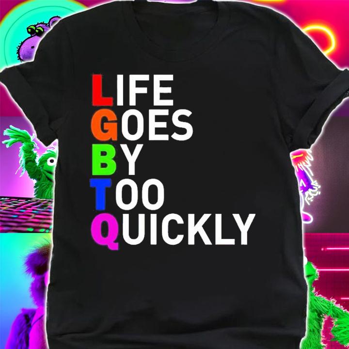 LGBTQ Life Goes By Too Quickly Shirt t-shirt shirt