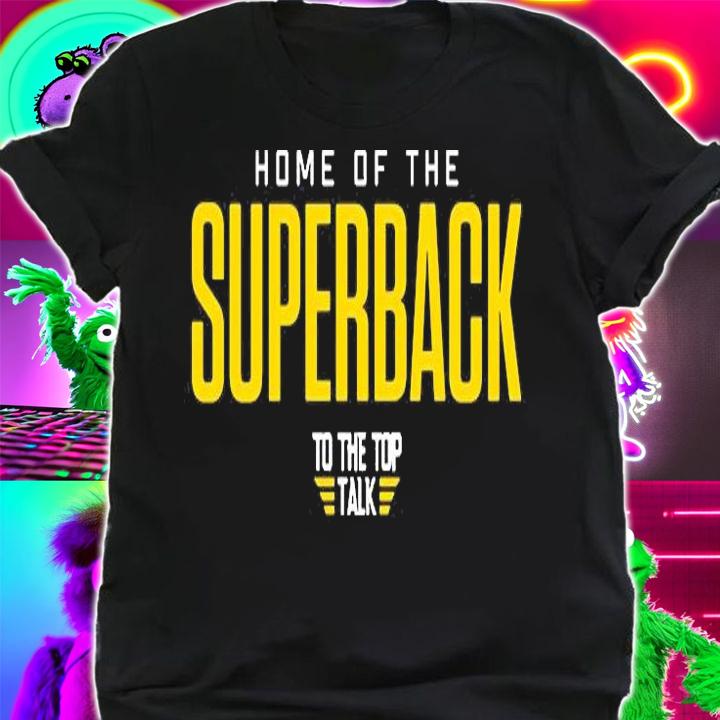 Home Of The Superback To The Top Talk T-Shirt shirt