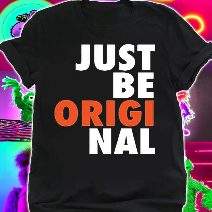 Just Be Original T-Shirt shirt