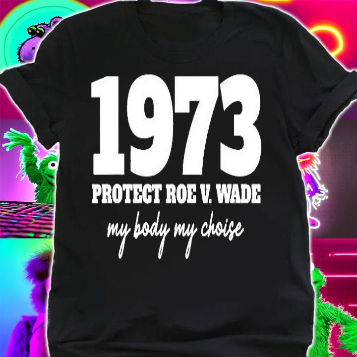 My Body My Choice 1973 Protect Roe V Wade Feminism T-Shirt shirt
