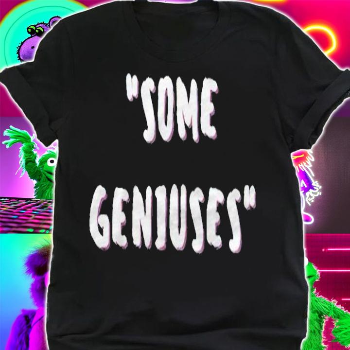 Some Geniuses T-shirt shirt