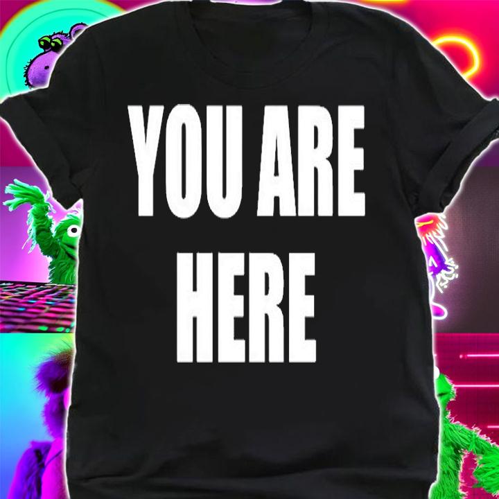 You Are Here T-Shirt shirt
