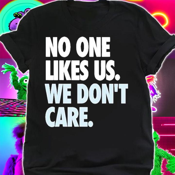 No One Likes Us We Dont Care T-Shirt shirt