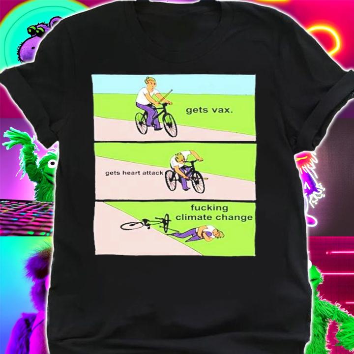 Gets Vaccine Gets Heart Attack Fucking Climate Change Shirt shirt
