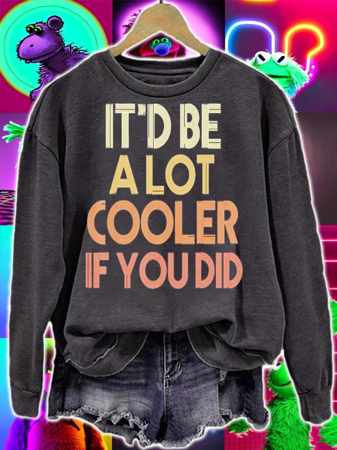 Itd Be A Lot Cooler If You Did T-Shirt sweatshirt