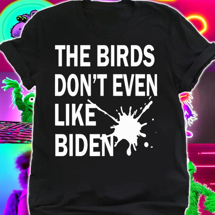 He Birds Don't Even Like Biden - Biden Bird Poop T-Shirt shirt