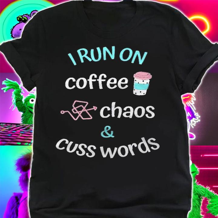 I Run On Coffee Chaos And Cuss Words Caffeine Lover Shirt