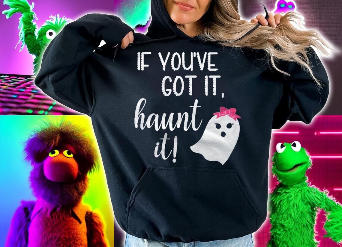 If Youve Got It, Haunt It! Shirt hoodie