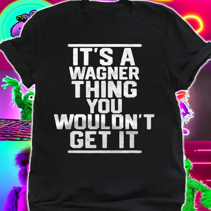 Its A Wagner Thing You Wouldnt Get It Shirt shirt