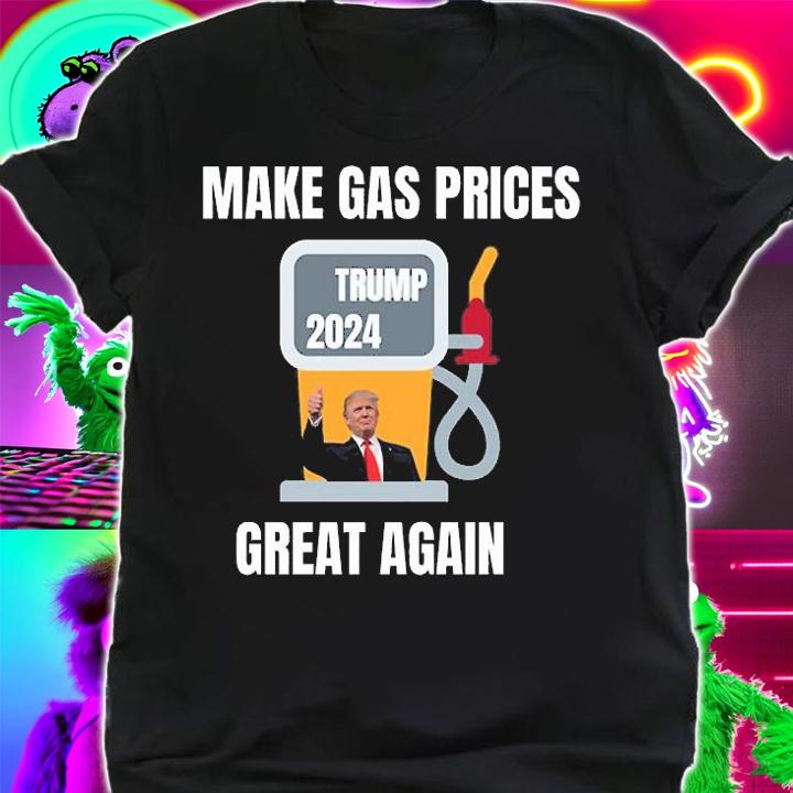 Make Gas Prices Great Again, Trump 2024 Funny Trump T-Shirt shirt