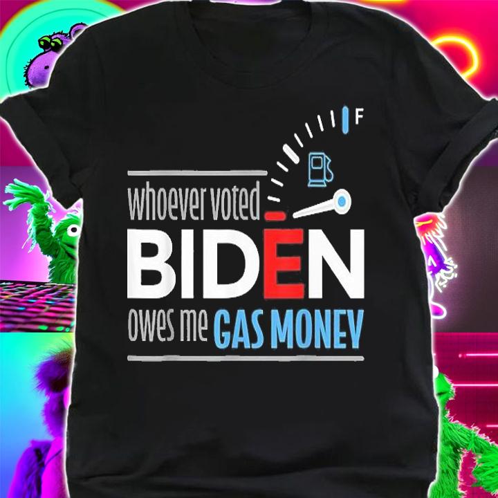 Whoever Voted Biden Owes Me Gas Money Funny T-Shirt shirt