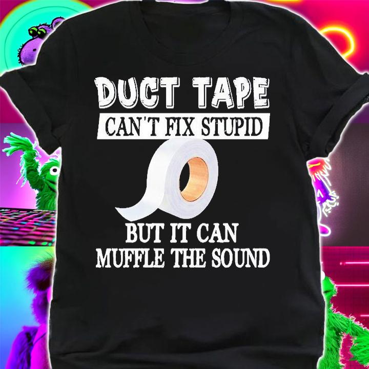 Duct Tape Can't Fix Stupid But It Can Muffle The Sound T-Shirt