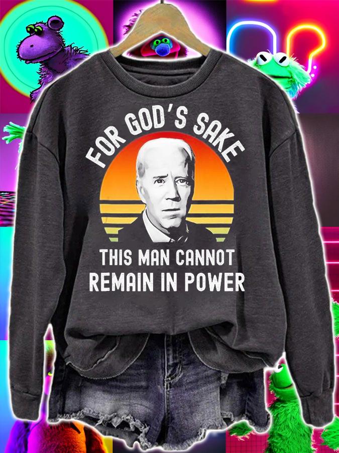 For God's Sake This Man Cannot Remain In Power T-Shirt sweatshirt