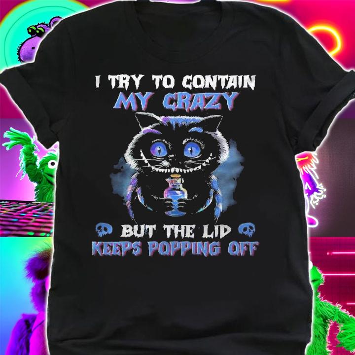 I Try To Contain My Crazy But The Lid Keeps Popping Off Cat Shirt