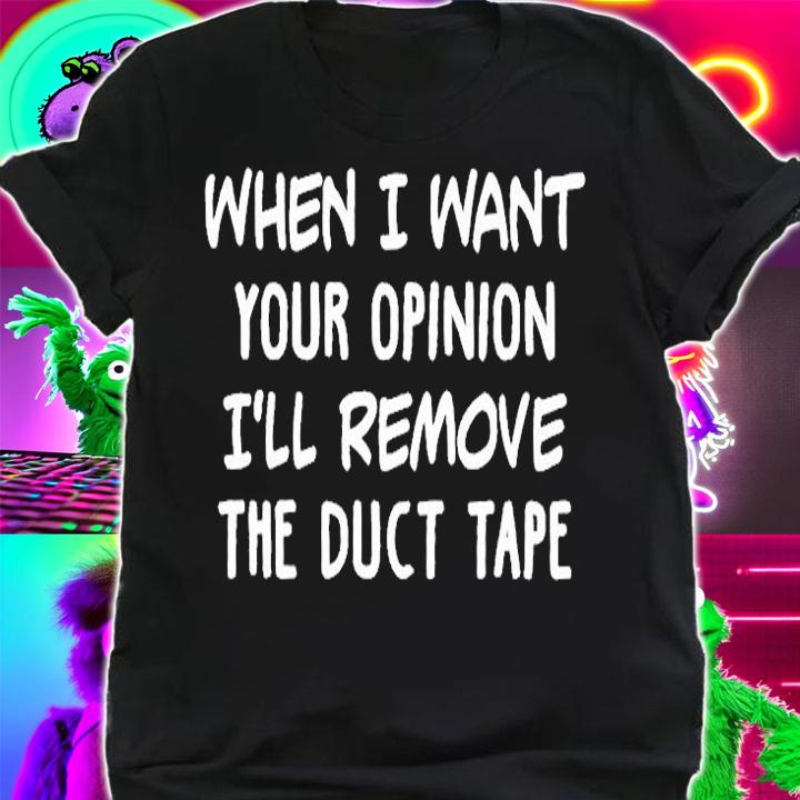 When I Want Your Opnion I'll Remove The Duct Tape T-Shirt shirt