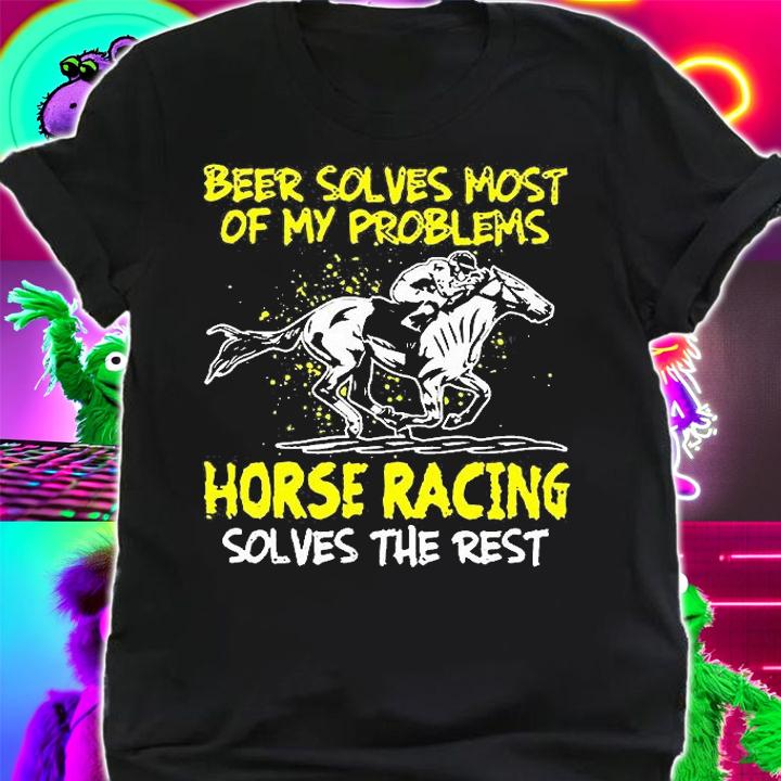 Beer Solves Most Of My Problems Horse Racing Solves The Rest T-Shirt shirt