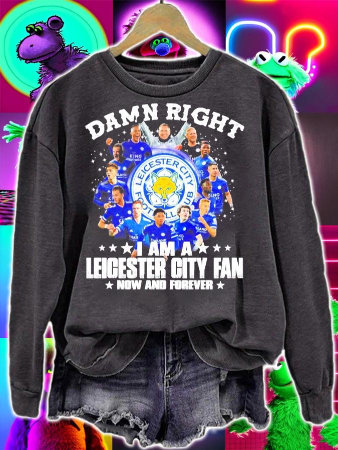 Damn right I am a Leicester City Fan now and forever shirt
